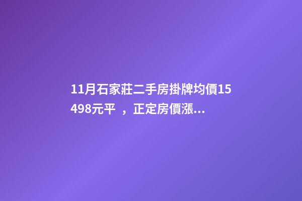 11月石家莊二手房掛牌均價15498元/平，正定房價漲幅最大！